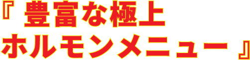 『 豊富な極上ホルモンメニュー 』